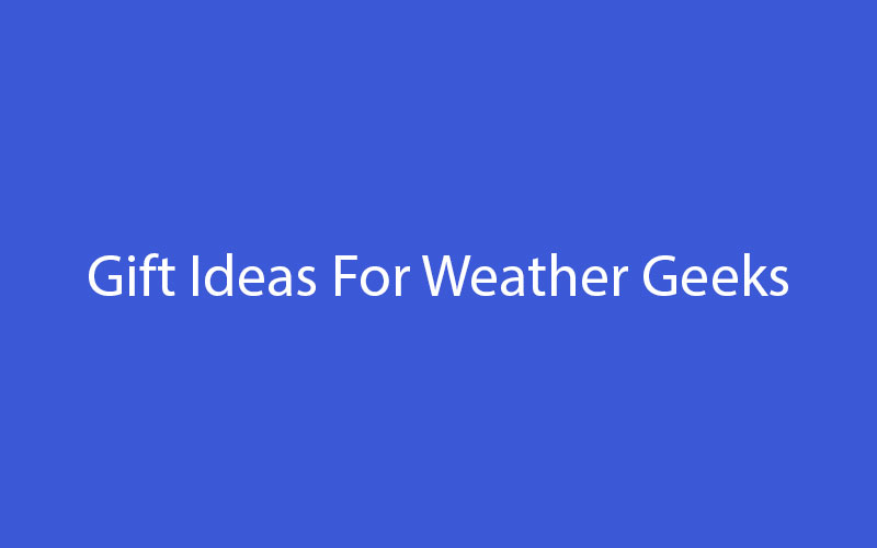 Gift Ideas For Weather Geeks Gift-Ideas-For-Weather-Geeks